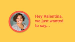 A graphical image featuring a smiling woman in a circle on a yellow background with the text "hey valentina, we just wanted to say...", created using Biteable video maker.